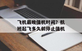 飞机最晚值机时间？航班起飞多久前停止值机