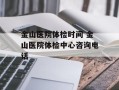 金山医院体检时间 金山医院体检中心咨询电话