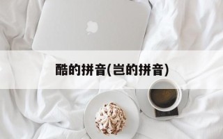 酷的拼音(岂的拼音)