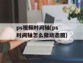 ps视频时间轴(ps时间轴怎么做动态图)