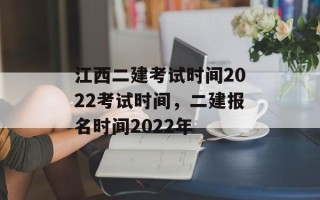 江西二建考试时间2022考试时间，二建报名时间2022年