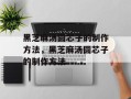 黑芝麻汤圆芯子的制作方法，黑芝麻汤圆芯子的制作方法