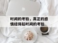 时间的考验，真正的感情经得起时间的考验