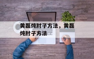 黄磊炖肘子方法，黄磊炖肘子方法