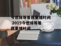 今世缘等着我重播时间 2019今世缘等着我重播时间