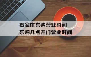 石家庄东购营业时间 东购几点开门营业时间