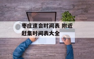 枣庄逢会时间表 附近赶集时间表大全