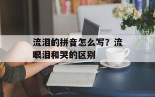 流泪的拼音怎么写？流眼泪和哭的区别