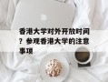 香港大学对外开放时间？参观香港大学的注意事项