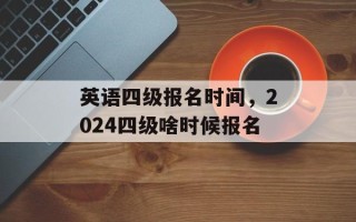 英语四级报名时间，2024四级啥时候报名