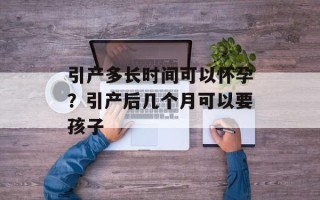 引产多长时间可以怀孕？引产后几个月可以要孩子