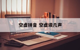 空虚拼音 空虚读几声