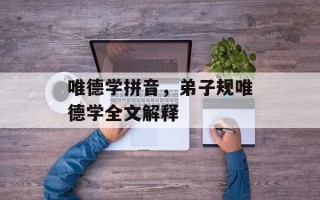 唯德学拼音，弟子规唯德学全文解释
