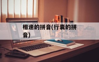 相逢的拼音(行囊的拼音)