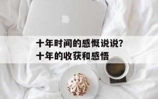 十年时间的感慨说说？十年的收获和感悟