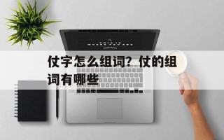 仗字怎么组词？仗的组词有哪些