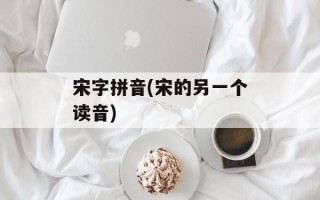 宋字拼音(宋的另一个读音)