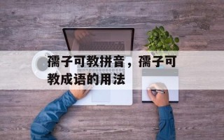 孺子可教拼音，孺子可教成语的用法
