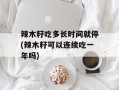 辣木籽吃多长时间就停(辣木籽可以连续吃一年吗)