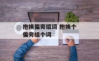 抱换偏旁组词 抱换个偏旁组个词
