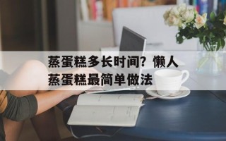 蒸蛋糕多长时间？懒人蒸蛋糕最简单做法