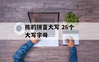 陈的拼音大写 26个大写字母