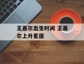 王嘉尔出生时间 王嘉尔上升星座