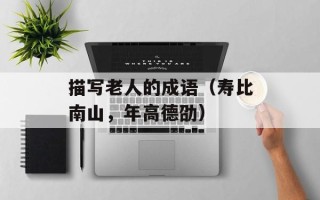 描写老人的成语（寿比南山，年高德劭）