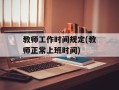 教师工作时间规定(教师正常上班时间)