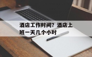 酒店工作时间？酒店上班一天几个小时