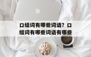 口组词有哪些词语？口组词有哪些词语有哪些