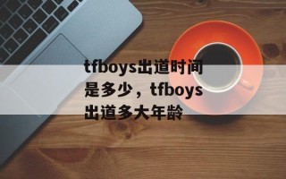 tfboys出道时间是多少，tfboys出道多大年龄