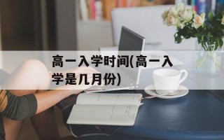 高一入学时间(高一入学是几月份)