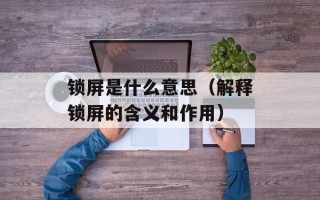 锁屏是什么意思（解释锁屏的含义和作用）