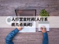 人行营业时间(人行系统几点关闭)