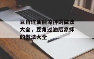 豆角过油后凉拌的做法大全，豆角过油后凉拌的做法大全