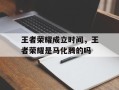 王者荣耀成立时间，王者荣耀是马化腾的吗