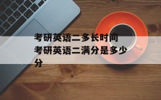 考研英语二多长时间 考研英语二满分是多少分