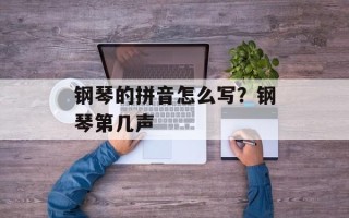 钢琴的拼音怎么写？钢琴第几声