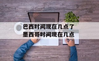 巴西时间现在几点了 墨西哥时间现在几点