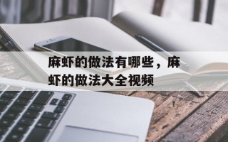 麻虾的做法有哪些，麻虾的做法大全视频