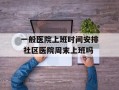 一般医院上班时间安排 社区医院周末上班吗