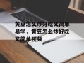 黄豆怎么炒好吃又简单易学，黄豆怎么炒好吃又简单视频