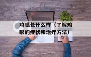 鸡眼长什么样（了解鸡眼的症状和治疗方法）