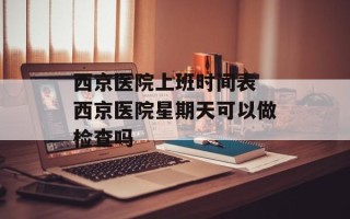 西京医院上班时间表 西京医院星期天可以做检查吗