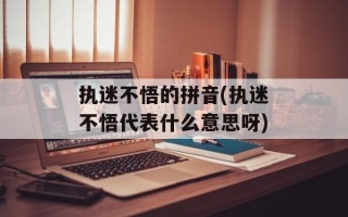 执迷不悟的拼音(执迷不悟代表什么意思呀)