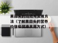 黑蒜头的功效与食用方法（了解黑蒜头的营养价值和健康食用方式）