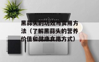 黑蒜头的功效与食用方法（了解黑蒜头的营养价值和健康食用方式）