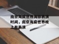 南京海底世界海豚表演时间，南京海底世界晚上有表演