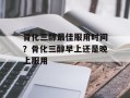 骨化三醇最佳服用时间？骨化三醇早上还是晚上服用